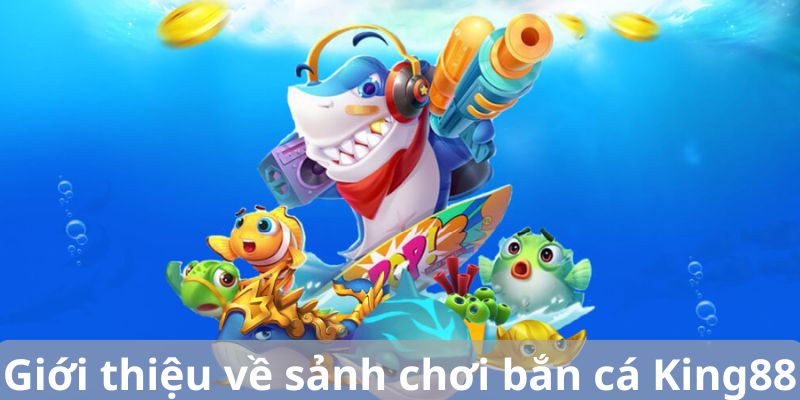 Giới thiệu sảnh game bắn cá King88 hiện nay